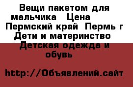 Вещи пакетом для мальчика › Цена ­ 400 - Пермский край, Пермь г. Дети и материнство » Детская одежда и обувь   